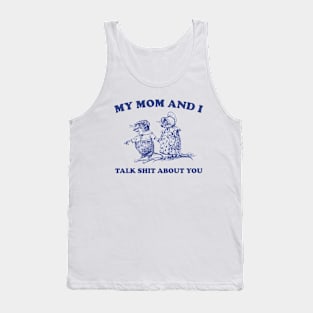 My Mom and I Talk Shit about You - Unisex Tank Top